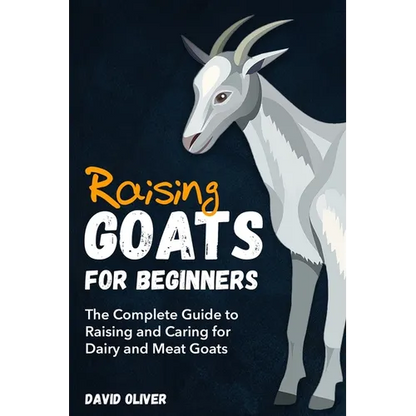Raising Goats for Beginners: The Complete Guide to Raising and Caring for Dairy and Meat Goats - Paperback