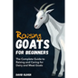 Raising Goats for Beginners: The Complete Guide to Raising and Caring for Dairy and Meat Goats - Paperback