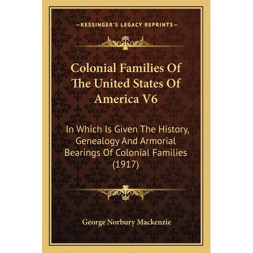 Colonial Families Of The United States Of America V6: In Which Is Given The History, Genealogy And Armorial Bearings Of Colonial Families (1917) - Paperback