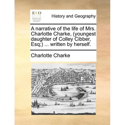 A Narrative of the Life of Mrs. Charlotte Charke, (Youngest Daughter of Colley Cibber, Esq;) ... Written by Herself. - Paperback