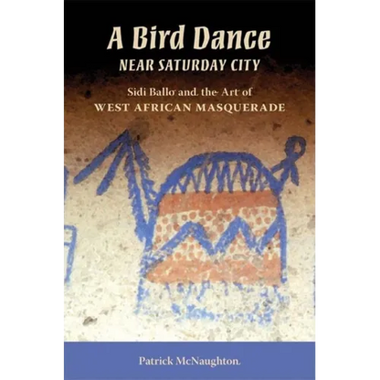 Bird Dance Near Saturday City: Sidi Ballo and the Art of West African Masquerade - Paperback