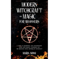 Modern Witchcraft and Magic for Beginners: A Guide to Traditional and Contemporary Paths, with Magical Techniques for the Beginner Witch, Methods of W - Paperback