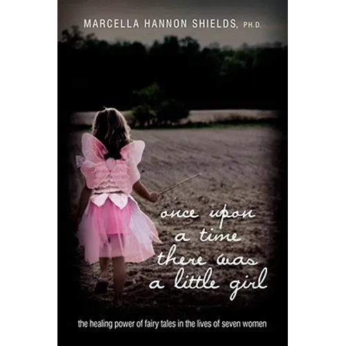 Once Upon a Time There Was a Little Girl: The Healing Power of Fairy Tales in the Lives of Seven Women - Hardcover