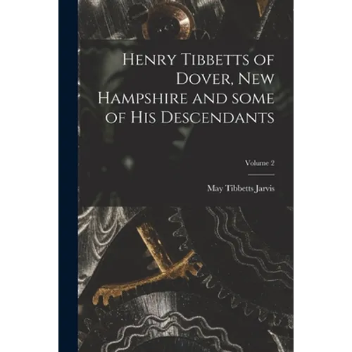 Henry Tibbetts of Dover, New Hampshire and Some of His Descendants; Volume 2 - Paperback