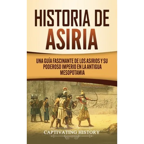Historia de Asiria: Una guía fascinante de los asirios y su poderoso imperio en la antigua Mesopotamia - Hardcover