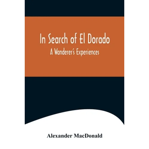 In Search of El Dorado; A Wanderer's Experiences - Paperback