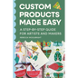 Custom Products Made Easy: A Step-by-Step Guide for Artists and Makers: From Sourcing to Selling Your First Product - Paperback
