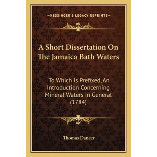 A Short Dissertation On The Jamaica Bath Waters: To Which Is Prefixed, An Introduction Concerning Mineral Waters In General (1784) - Paperback