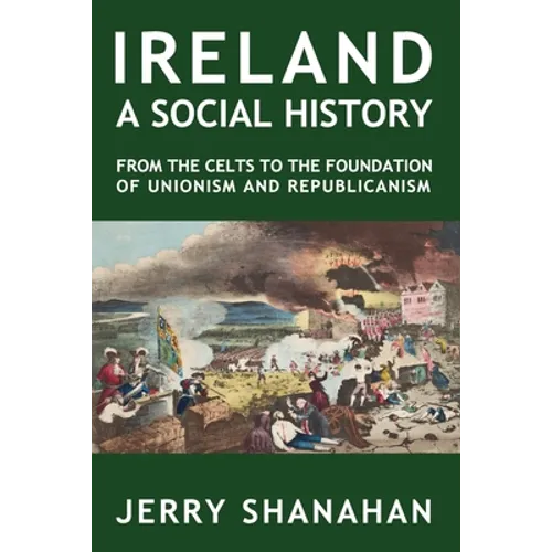 Ireland: A SOCIAL HISTORY: From The Celts To The Foundations Of Unionism And Republicanism - Paperback