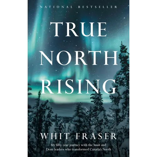 True North Rising: My fifty-year journey with the Inuit and Dene leaders who transformed Canada's North - Paperback