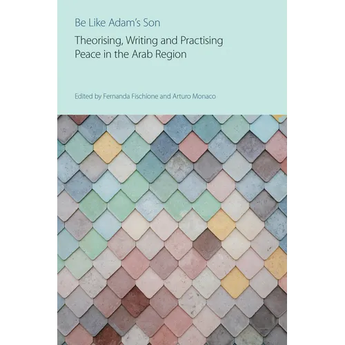 Be Like Adam's Son: Theorising, Writing and Practising Peace in the Arab Region - Paperback