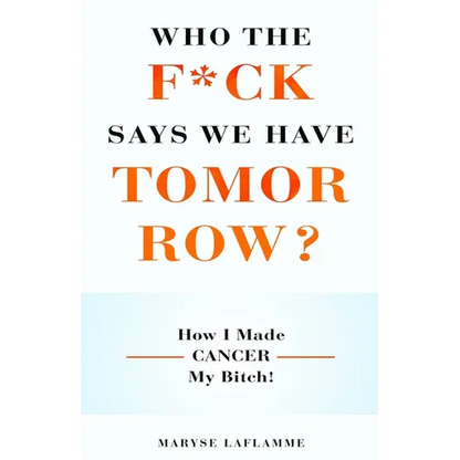 Who the F*ck Says We Have Tomorrow?: How I made cancer my bitch! - Paperback
