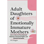 Adult Daughters of Emotionally Immature Mothers: How to Recover from Maternal Rejection, Emotional Neglect, and Parental Narcissism - Paperback