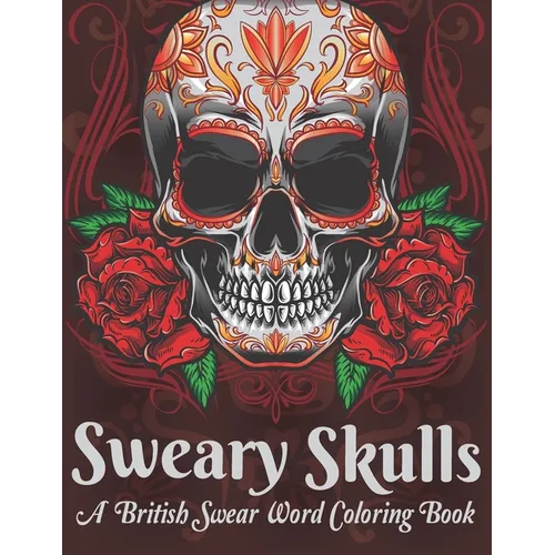 Sweary Skulls A British Swear Word Coloring Book: Hilarious British Sweary Coloring book For Fun and Stress Relief (Volume 1) - Paperback