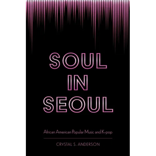 Soul in Seoul: African American Popular Music and K-Pop - Paperback