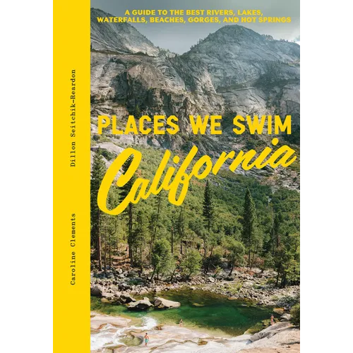Places We Swim California: The Best Beaches, Rock Pools, Waterfalls, Rivers, Gorges, Lakes, and Hot Springs - Hardcover