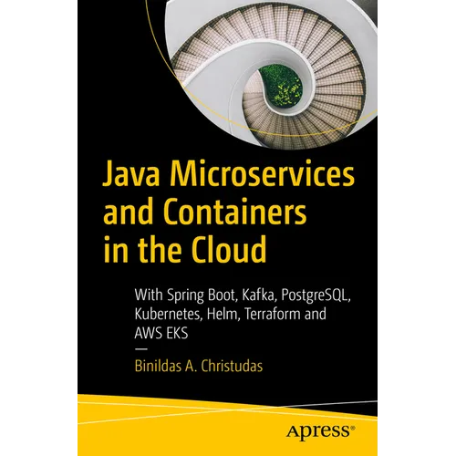 Java Microservices and Containers in the Cloud: With Spring Boot, Kafka, Postgresql, Kubernetes, Helm, Terraform and AWS Eks - Paperback