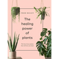 The Healing Power of Plants: The Hero Houseplants That Will Love You Back - Hardcover