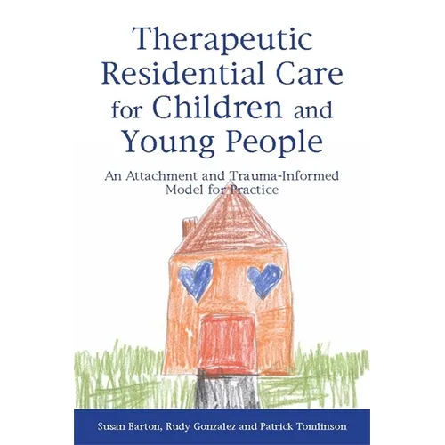 Therapeutic Residential Care for Children and Young People: An Attachment and Trauma-Informed Model for Practice - Paperback
