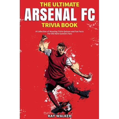The Ultimate Arsenal FC Trivia Book: A Collection of Amazing Trivia Quizzes and Fun Facts for Die-Hard Gunners Fans! - Paperback