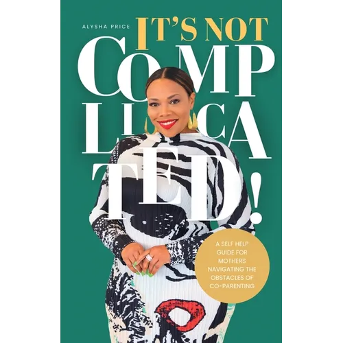 It's Not Complicated: Self Help Guide For Mother's Navigating The Obstacles of Co-Parenting - Paperback