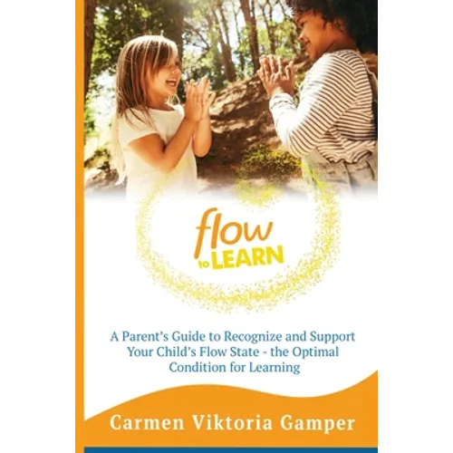 Flow To Learn: A 52-Week Parent's Guide to Recognize & Support Your Child's Flow State - the Optimal Condition for Learning - Paperback