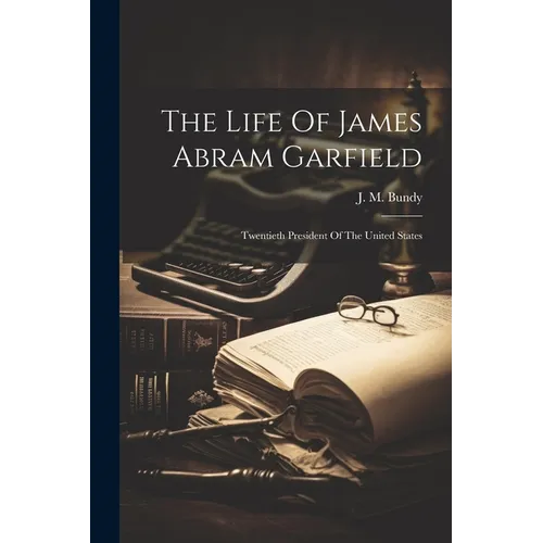 The Life Of James Abram Garfield: Twentieth President Of The United States - Paperback