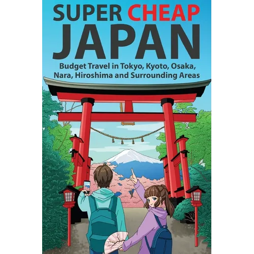 Super Cheap Japan: Budget Travel in Tokyo, Kyoto, Osaka, Nara, Hiroshima and Surrounding Areas - Paperback