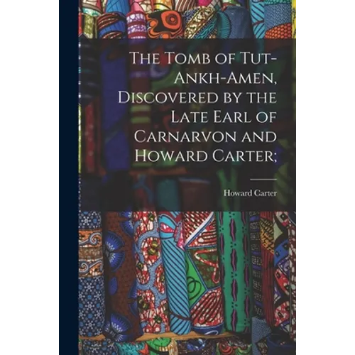 The Tomb of Tut-ankh-Amen, Discovered by the Late Earl of Carnarvon and Howard Carter; - Paperback