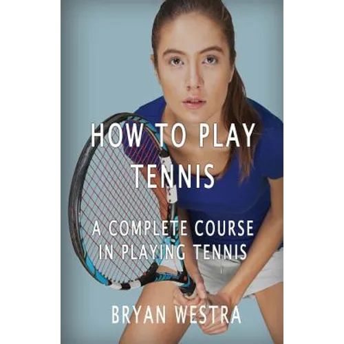 How To Play Tennis: A Complete Course In Playing Tennis - Paperback