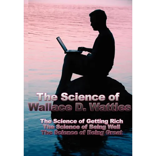 The Science of Wallace D. Wattles: The Science of Getting Rich, the Science of Being Well, the Science of Being Great - Hardcover