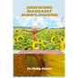 Growing Radiant Sunflowers: A beginner Guide To Growing And Propagating Beautiful Sunflowers - Paperback