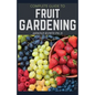Complete Guide to Fruit Gardening: Delectable Guide to Growing Fruits in Your Home Gaarden - Paperback