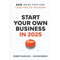 Start Your Own Business in 2025: 500 Ideas That Can Lead You To Success - Paperback