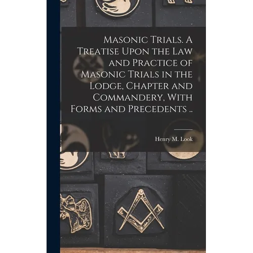 Masonic Trials. A Treatise Upon the Law and Practice of Masonic Trials in the Lodge, Chapter and Commandery, With Forms and Precedents .. - Hardcover