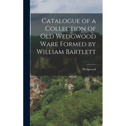 Catalogue of a Collection of Old Wedgwood Ware Formed by William Bartlett - Hardcover