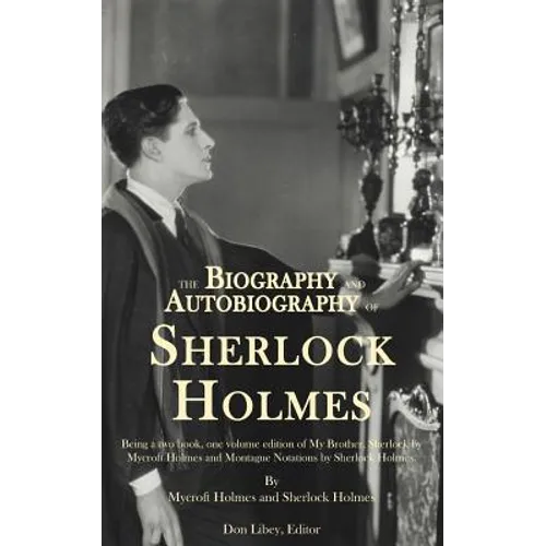 The Biography and Autobiography of Sherlock Holmes: Being a one volume, two book edition of My Brother, Sherlock and Montague Notations - Paperback