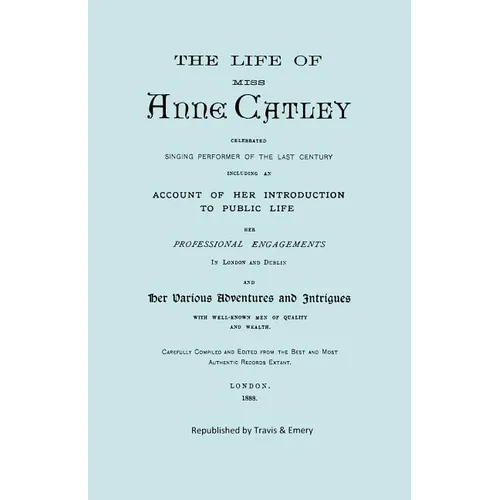 The Life of Miss Anne Catley, Celebrated Singing Performer of the Last Century. [Facsimile of 1888 Edition]. - Paperback