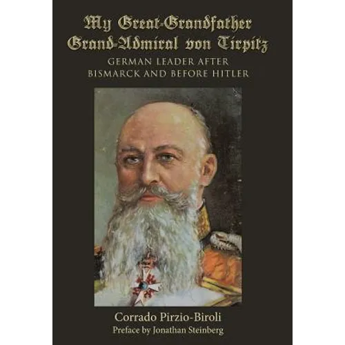 My Great-Grandfather Grand-Admiral von Tirpitz: German Leader after Bismarck and before Hitler - Hardcover