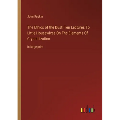 The Ethics of the Dust; Ten Lectures To Little Housewives On The Elements Of Crystallization: in large print - Paperback