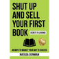 Shut Up and Sell Your First Book: 48 Ways to Market Your Way to Success - Paperback