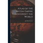 Atlas of the British Empire Throughout the World - Hardcover