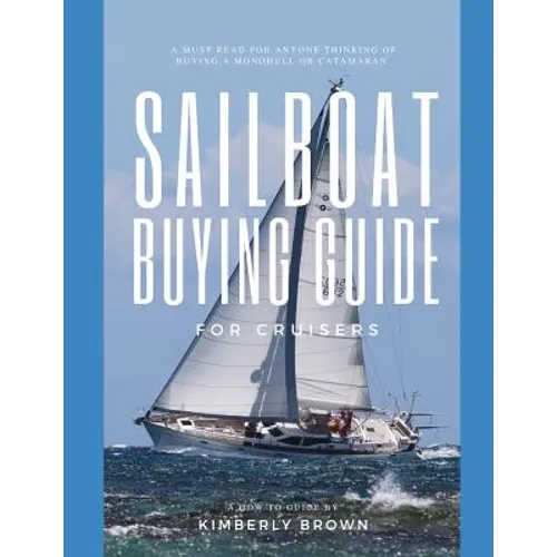 Sailboat Buying Guide For Cruisers: (Determining The Right Sailboat, Sailboat Ownership Costs, Viewing Sailboats To Buy, Creating A Strategy & Buying - Paperback