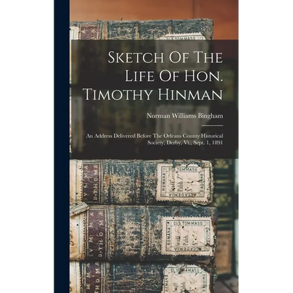 Sketch Of The Life Of Hon. Timothy Hinman: An Address Delivered Before The Orleans County Historical Society, Derby, Vt., Sept. 1, 1891 - Hardcover