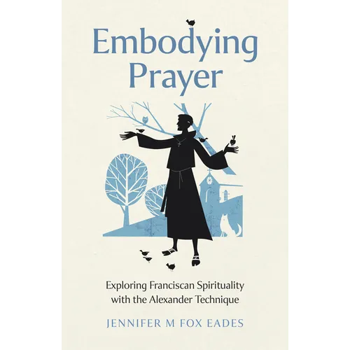 Embodying Prayer: Exploring Franciscan Spirituality with the Alexander Technique - Paperback