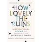 How Lovely the Ruins: Inspirational Poems and Words for Difficult Times - Hardcover