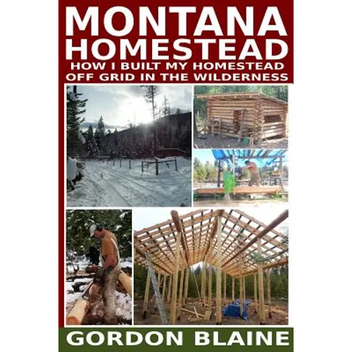 Montana Homestead: How I Built My Homestead Off Grid In The Wilderness - Paperback