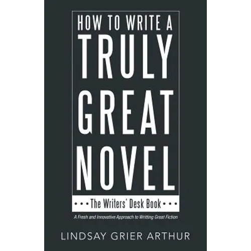 How to Write a Truly Great Novel: The Writers' Desk Book - Paperback