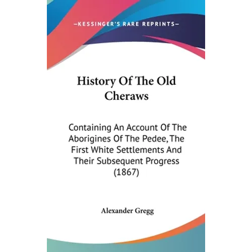 History Of The Old Cheraws: Containing An Account Of The Aborigines Of The Pedee, The First White Settlements And Their Subsequent Progress (1867) - Hardcover