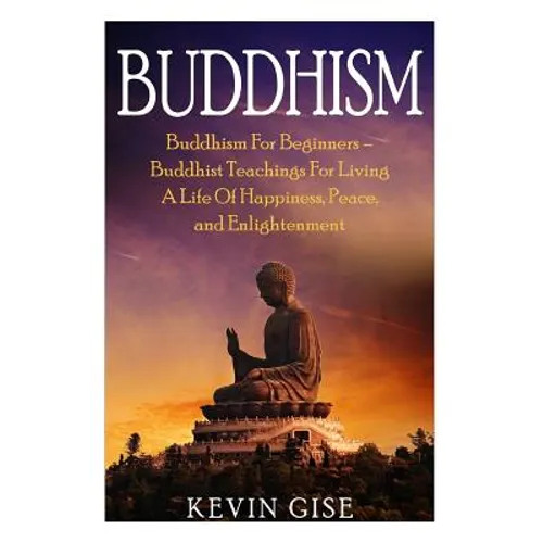 Buddhism: Buddhism For Beginners - Buddhist Teachings For Living A Life Of Happiness, Peace, and Enlightenment (Buddhism Rituals - Paperback